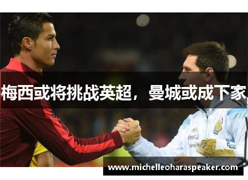 梅西或将挑战英超，曼城或成下家